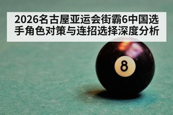 2026名古屋亚运会街霸6中国选手角色对策与连招选择深度分析