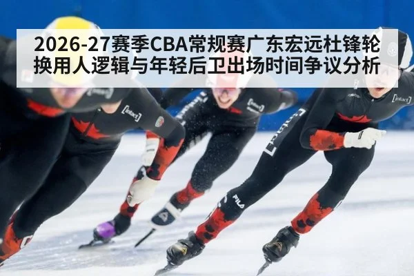 2026-27赛季CBA常规赛广东宏远杜锋轮换用人逻辑与年轻后卫出场时间争议分析